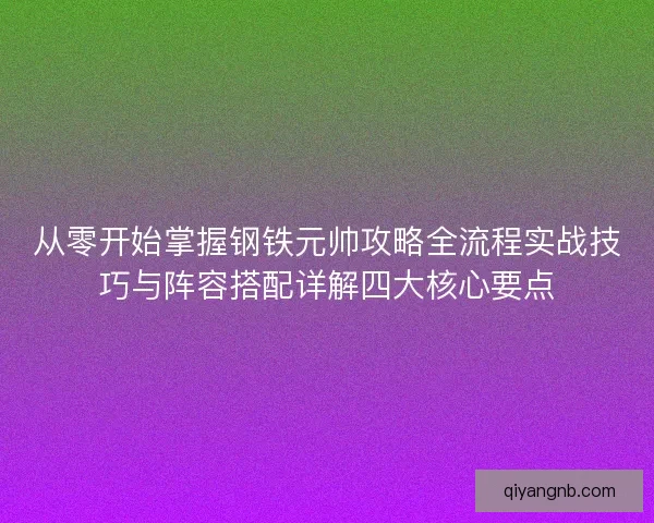 从零开始掌握钢铁元帅攻略全流程实战技巧与阵容搭配详解四大核心要点