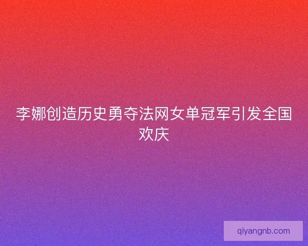 李娜创造历史勇夺法网女单冠军引发全国欢庆