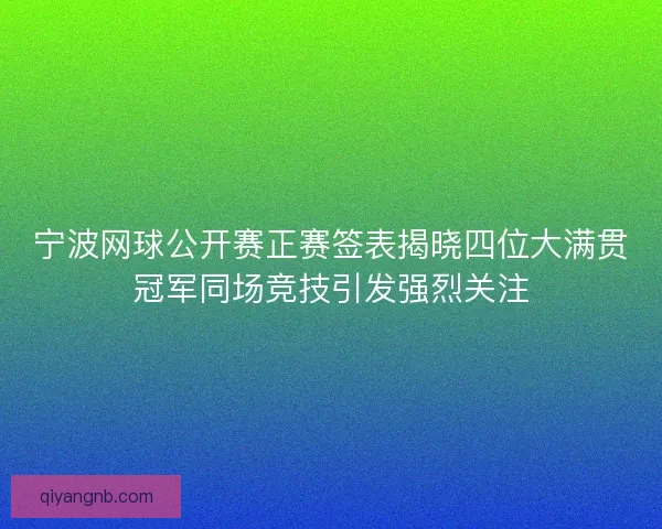 宁波网球公开赛正赛签表揭晓四位大满贯冠军同场竞技引发强烈关注