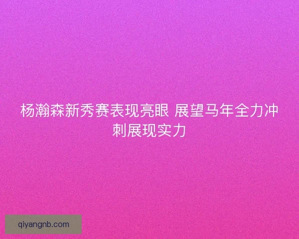 杨瀚森新秀赛表现亮眼 展望马年全力冲刺展现实力