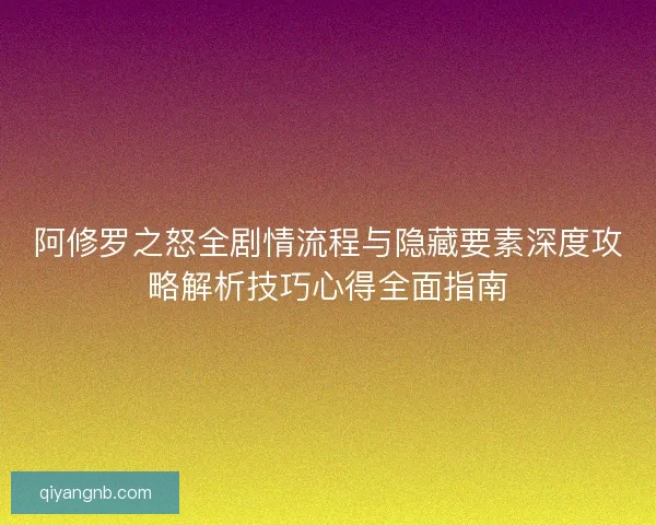 阿修罗之怒全剧情流程与隐藏要素深度攻略解析技巧心得全面指南