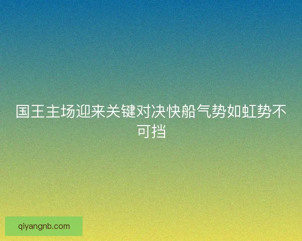 国王主场迎来关键对决快船气势如虹势不可挡